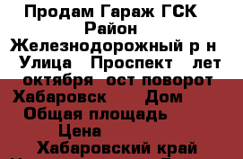 Продам Гараж ГСК › Район ­ Железнодорожный р-н › Улица ­ Проспект 60лет октября “ост.поворот Хабаровск 2“ › Дом ­ - › Общая площадь ­ 20 › Цена ­ 270 000 - Хабаровский край Недвижимость » Гаражи   